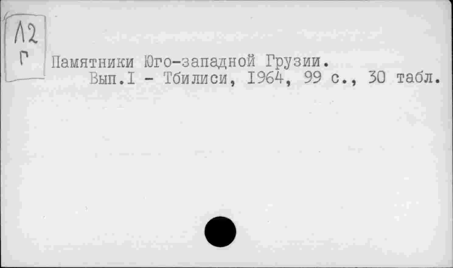 ﻿Памятники Юго-западной Грузии.
Вып.1 - Тбилиси, 1964, 99 с., 30 табл.